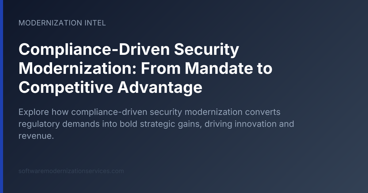 Compliance-Driven Security Modernization: From Mandate to Competitive Advantage